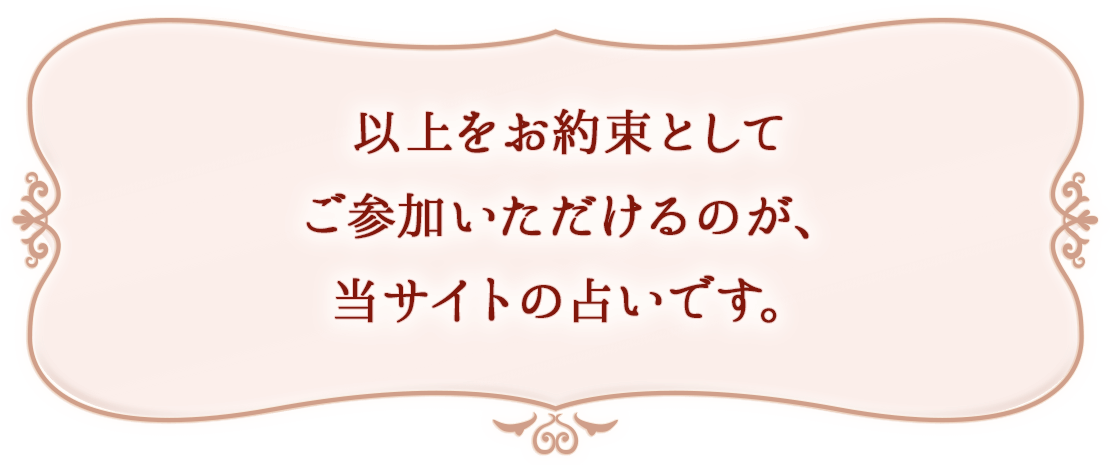 以上をお約束としてご参加いただけるのが、当サイトの占いです。